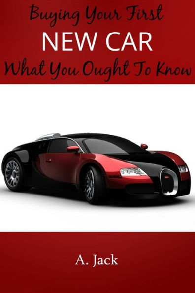 Buying Your First New Car: What You Ought To Know!