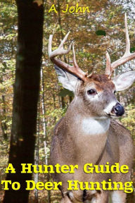 Title: A Hunter Guide to Deer Hunting, Author: A. John