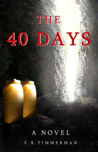 Title: The 40 Days: A Novel. A Story about Jesus Christ and the days before He returned to Heaven, Author: Timmerman F. B.