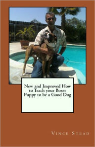Title: New and Improved How to Teach your Boxer Puppy to be a Good Dog, Author: Vince Stead