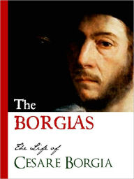 Title: THE BORGIAS (Special Nook Edition) THE LIFE OF CESARE BORGIA Bestselling Biography of the Original Crime Family: The Borgias NOOKbook Cesare Borgia, Author: Sabatini and Bellini