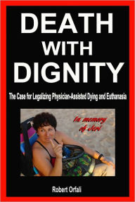 Title: Death With Dignity: The Case for Legalizing Physician-Assisted Dying and Euthanasia, Author: Robert Orfali