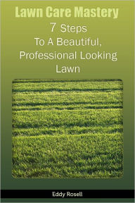 Title: Lawn Care Mastery - 7 Steps To A Beautiful, Professional Looking Lawn, Author: Eddy Rosell