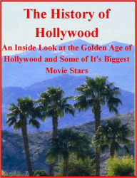 Title: The History of Hollywood - An Inside Look Into the Golden Age of Hollywood and It's Biggest Movie Stars, Author: Marion Masterson