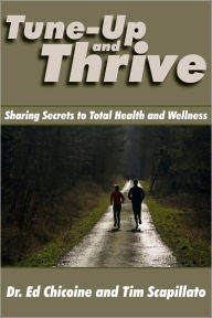 Title: Tune-Up and Thrive: Sharing Secrets to Total Health and Wellness, Author: Dr. Ed Chicoine