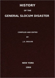 Title: History of the General Slocum disaster by which nearly 1200 lives were lost by the burning of the steamer General Slocum in Hell gate, New York harbor, June 15,1904, Author: J. S. Ogilvie