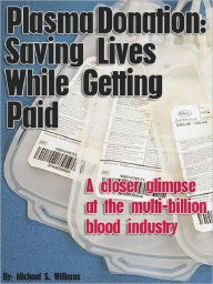 Title: Plasma Donation: Saving Lives While Getting Paid - A closer glimpse at the multi-billion blood industry, Author: MIchael S. Williams