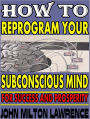 How To Reprogram Your Subconscious Mind For Success And Prosperity