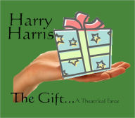 Title: The Gift…A Theatrical Farce, Author: Harry Harris