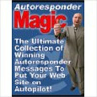 Title: Autoresponder Magic - The ultimate Collection of Winning Autoresponder Messages To Put Your Web Site on Autopilot! (510 page eBook), Author: John Scotts