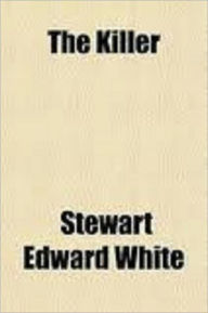 Title: The Killer by White, Stewart Edward, 1873-1946, Author: Stewart Edward White