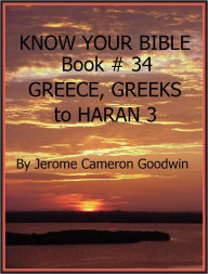 Title: GREECE, GREEKS to HARAN 3 - Book 34 - Know Your Bible, Author: Jerome Goodwin