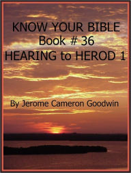 Title: HEARING to HEROD 1 - Book 36 - Know Your Bible, Author: Jerome Goodwin