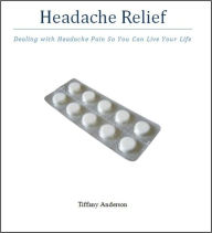 Title: Headache Relief - Dealing with Headache Pain So You Can Live Your Life, Author: Tiffany Anderson