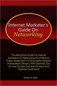 Title: Internet Marketer’s Guide On Networking: The Best Book Guide For Internet Marketers On Networking And Effective Public Speaking For A Successful Network Presentation Delivery With Essential Tips On How To Gain Success Partners And Potential Custome, Author: Mott