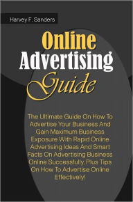 Title: Online Advertising Guide: The Ultimate Guide On How To Advertise Your Business And Gain Maximum Business Exposure With Rapid Online Advertising Ideas And Smart Facts On Advertising Business Online Successfully,Plus Tips On How To Advertise Online Effectiv, Author: Sanders