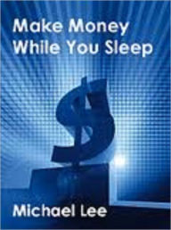 Title: Make Money While You Sleep (170-page eBook), Author: Michael Lee