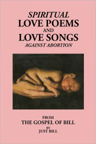 Title: Spiritual Love Poems and Love Songs Against Abortion, Author: the Gospel of Bill