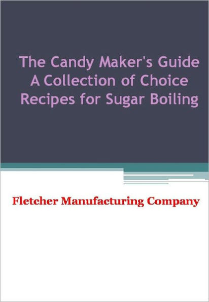 The Candy Maker's Guide A Collection of Choice Recipes for Sugar Boiling - New Century Edition with DirectLink Technology