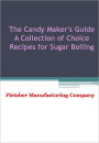 The Candy Maker's Guide A Collection of Choice Recipes for Sugar Boiling - New Century Edition with DirectLink Technology