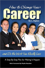 Title: How to Change Your Career and Do the Work You Really Love: A Step-by-Step Plan for Making It Happen, Author: L. Rigdon