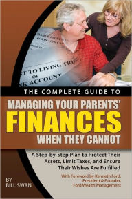 Title: The Complete Guide to Managing Your Parents' Finances When They Cannot: A Step-by-Step Plan to Protect Their Assets, Limit Taxes, and Ensure Their Wishes Are Fulfilled, Author: W. A. Swan