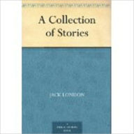 Title: A Collection of Stories by London, Jack, 1876-1916, Author: Jack London