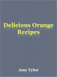 Title: Delicious Orange Recipes, Author: Amy Tylor