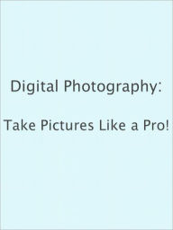 Title: Digital Photography: Take Pictures Like a Pro!, Author: Anonymous