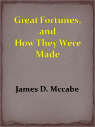 Title: Great Fortunes, and How They Were Made, Author: JAMES D. MCCABE