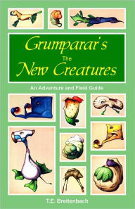 Title: Grumparar's the New Creatures, An Adventure and Field Guide, Author: T. E. Breitenbach