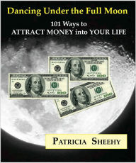 Title: Dancing under the Full Moon: 101 Ways to Attract Money into Your Life, Author: Patricia Sheehy