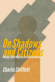 Title: On Shadows and Citizens: Beijing's Rural Migrant Construction Workers, Author: Charlie Shifflett