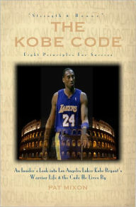 Title: The Kobe Code: Eight Principles for Success-- An Insider's Look into Kobe Bryant's Warrior Life & the Code He Lives By, Author: Pat Mixon