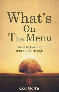 Title: What's on the Menu: Steps to Healing and Breakthrough, Author: Carl Mathis