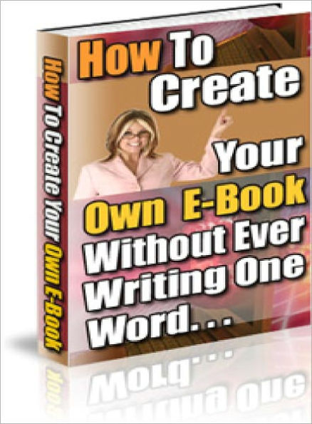 How to Create Your Own E-book Without Ever Writing A Word
