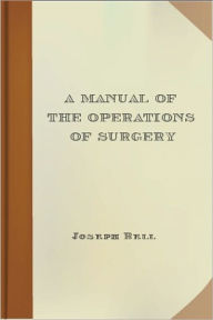 Title: A Manual of the Operations of Surgery, Author: Joseph Bell