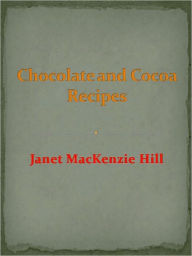 Title: Chocolate and Cocoa Recipes, Author: Janet Mackenzie Hill