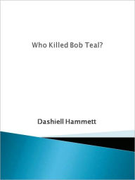 Title: Who Killed Bob Teal?, Author: Dashiell Hammett