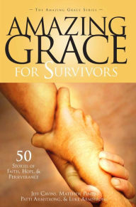 Title: Amazing Grace for Survivors: 50 Stories of Faith, Hope and Perserverance, Author: Jeff Cavins
