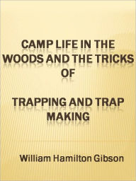 Title: Camp Life in the Woods and the Tricks of Trapping and Trap Making, Author: William Hamilton Gibson