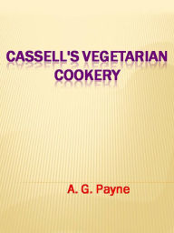 Title: Cassell's Vegetarian Cookery, Author: A. G. Payne