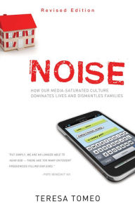 Title: Noise: How Our Media-saturated Culture Dominates Lives and Dismantles Families [Revised Edition], Author: Teresa Tomeo