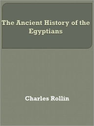 Title: The Ancient History of the Egyptians, Author: Charles Rollin