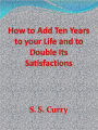 How to Add Ten Years to your Life and to Double Its Satisfactions