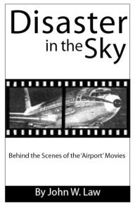 Title: Disaster in the Sky - Behind the Scenes of the Airport Movies, Author: John William Law