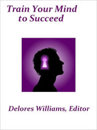 Title: Train Your Mind to Succeed, Author: Delores Williams