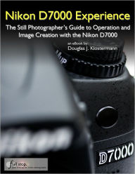 Title: Nikon D7000 Experience - The Still Photographer's Guide to Operation and Image Creation with the Nikon D7000, Author: Douglas Klostermann