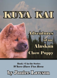 Title: Kuya Kai, the Adventures of an Alaskan Chow Puppy, Author: Janice Lawson