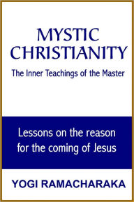 Title: Mystic Christianity: The Inner Teachings of the Master, Author: YOGI RAMACHARAKA